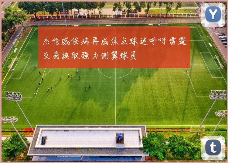 杰伦威伤病再成焦点球迷呼吁雷霆交易换取强力侧翼球员