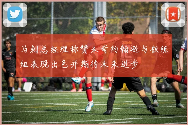 马刺总经理称赞米奇约翰逊与教练组表现出色并期待未来进步