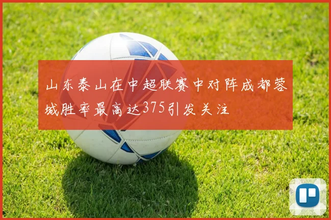 山东泰山在中超联赛中对阵成都蓉城胜率最高达375引发关注