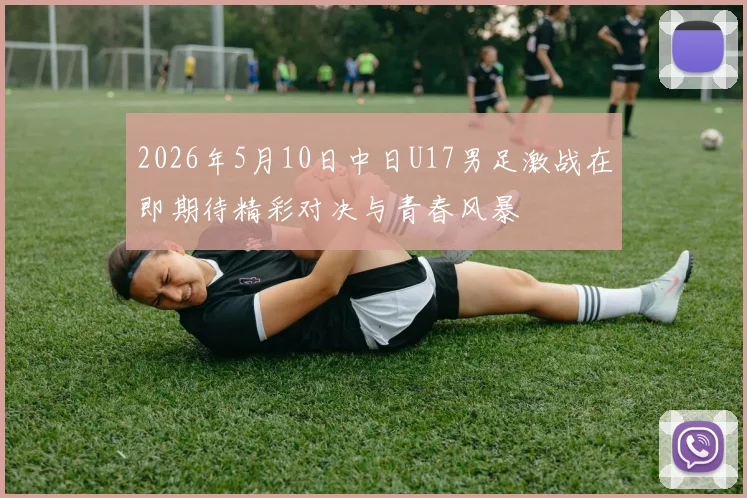 2026年5月10日中日U17男足激战在即期待精彩对决与青春风暴